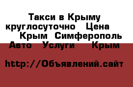  Такси в Крыму круглосуточно › Цена ­ 100 - Крым, Симферополь Авто » Услуги   . Крым